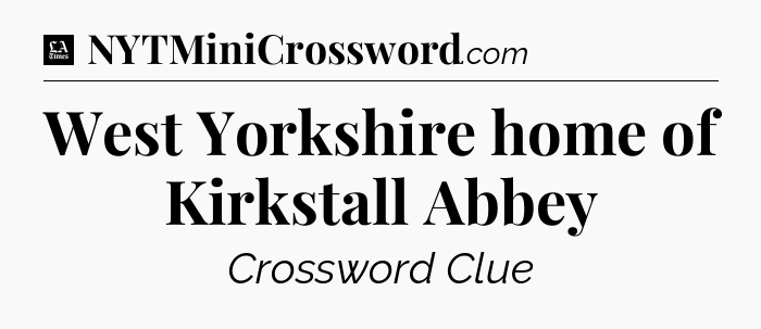 West Yorkshire home of Kirkstall Abbey - LA Times Crossword