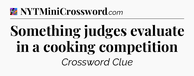 Something judges evaluate in a cooking competition Crossword Clue