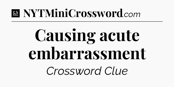 Causing acute embarrassment - LA Times Crossword