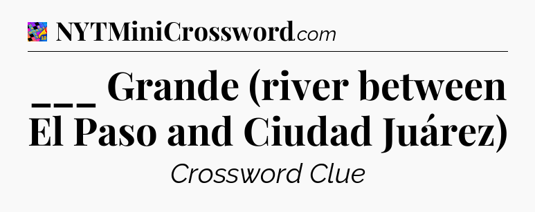 ___ Grande (river between El Paso and Ciudad Juárez) Crossword Clue