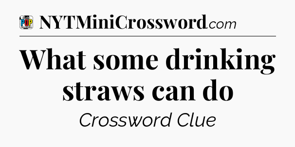 What some drinking straws can do Crossword Clue