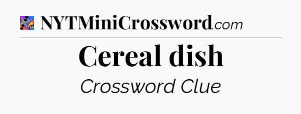 Cereal dish Crossword Clue