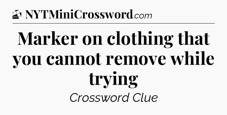 Marker on clothing that you cannot remove while trying - Daily Themed Classic Crossword