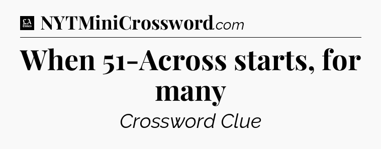 When 51-Across starts, for many - LA Times Crossword