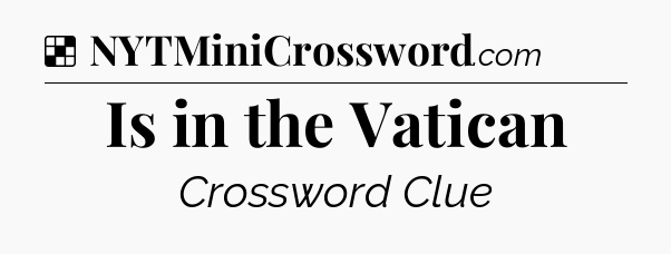 Solution: Is in the Vatican - NYT Crossword