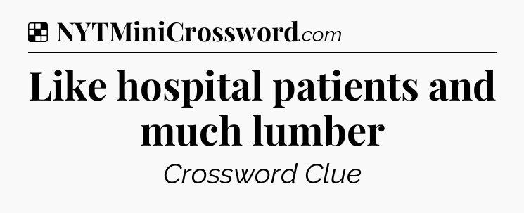 Solution: Like hospital patients and much lumber - NYT Crossword