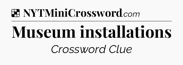 Solution: Museum installations - NYT Crossword