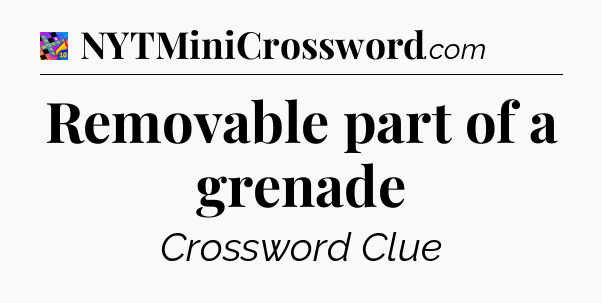 Removable part of a grenade Crossword Clue