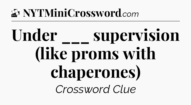 Under ___ supervision (like proms with chaperones) - Daily Themed Classic Crossword