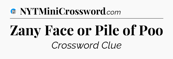 Zany Face or Pile of Poo Crossword Clue