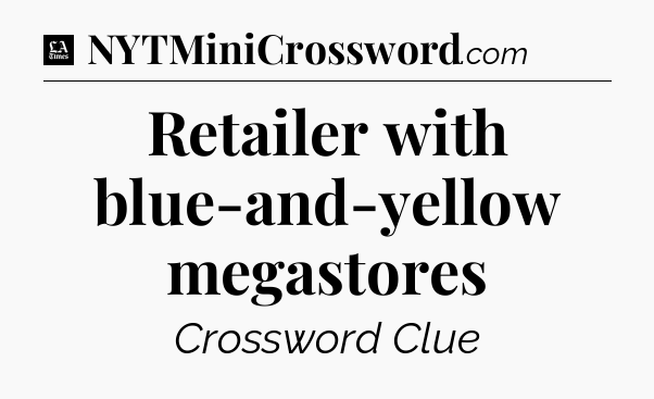 Retailer with blue-and-yellow megastores - LA Times Crossword