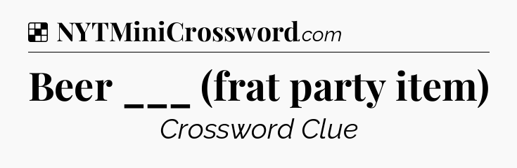Solution: Beer ___ (frat party item) - NYT Crossword
