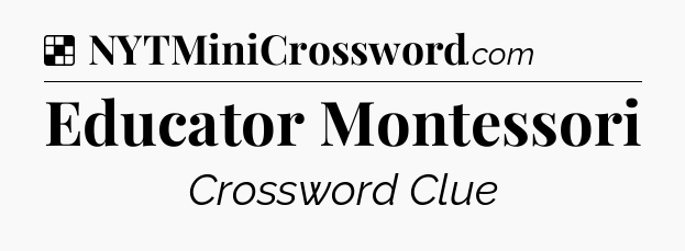 Solution: Educator Montessori - NYT Crossword
