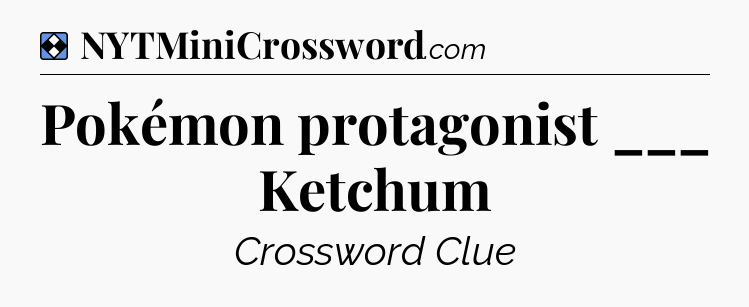 Solution: Pokémon protagonist ___ Ketchum - NYT Mini Crossword
