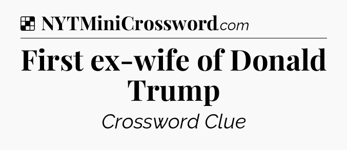 Solution: First ex-wife of Donald Trump - NYT Crossword