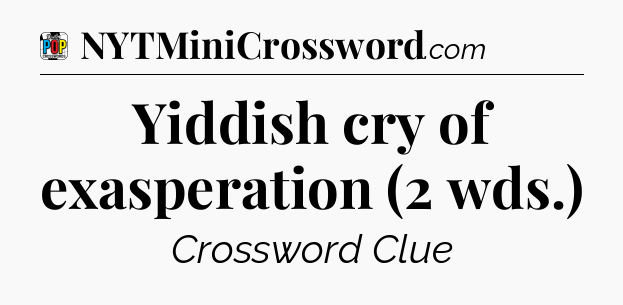 Yiddish cry of exasperation (2 wds.) Crossword Clue