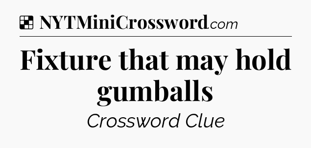 Solution: Fixture that may hold gumballs - NYT Crossword