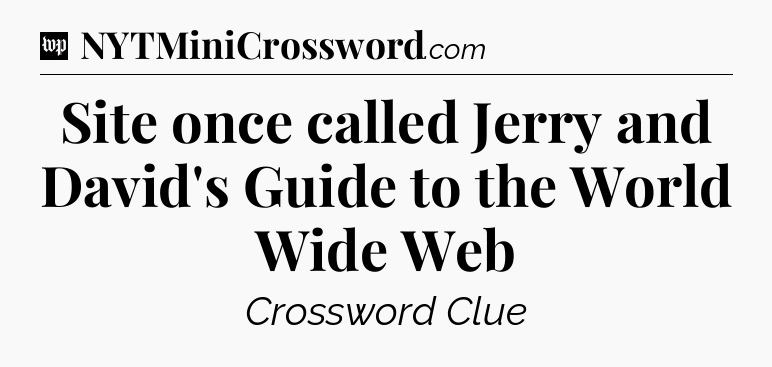 Site once called Jerry and David's Guide to the World Wide Web Crossword Clue