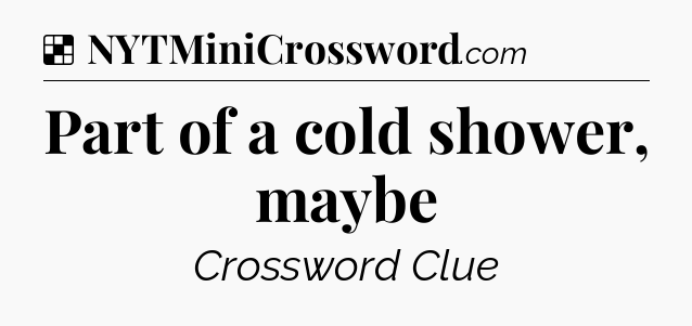 Solution: Part of a cold shower, maybe - NYT Crossword