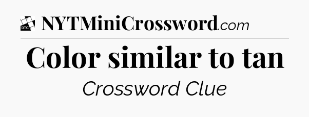 Color similar to tan - Daily Themed Mini Crossword