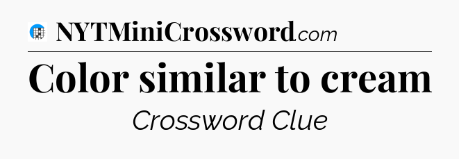 Color similar to cream Crossword Clue
