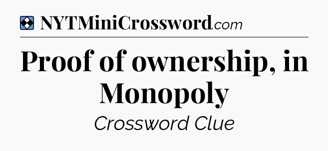Solution: Proof of ownership, in Monopoly - NYT Mini Crossword