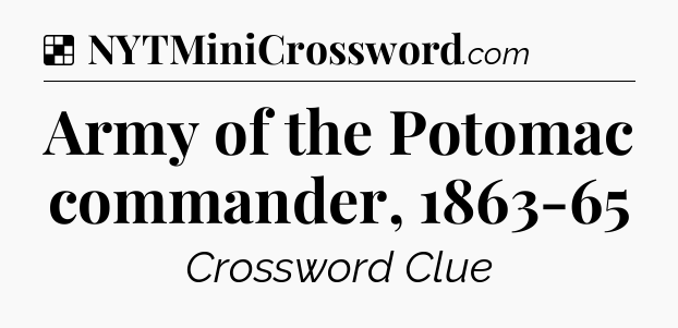 Solution: Army of the Potomac commander, 1863-65 - NYT Crossword