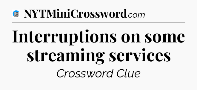 Interruptions on some streaming services Crossword Clue