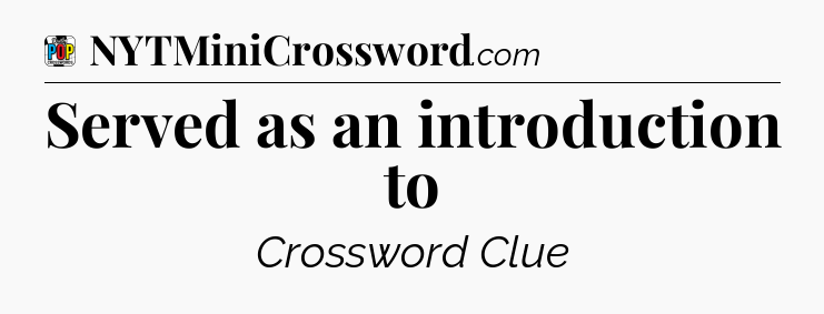 Served as an introduction to Crossword Clue