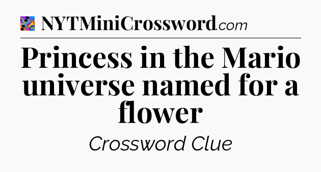 Princess in the Mario universe named for a flower Crossword Clue
