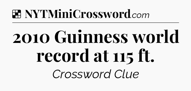 Solution: 2010 Guinness world record at 115 ft - NYT Crossword