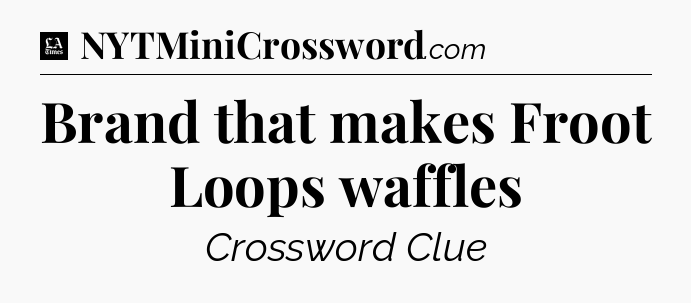 Brand that makes Froot Loops waffles - LA Times Crossword