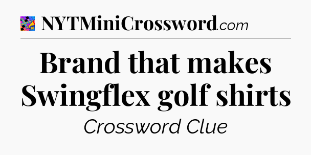 Brand that makes Swingflex golf shirts Crossword Clue