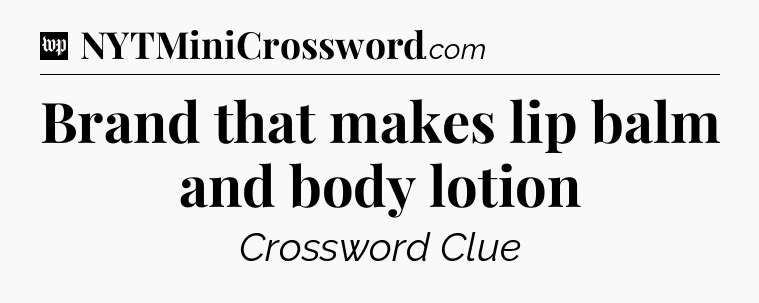 Brand that makes lip balm and body lotion Crossword Clue