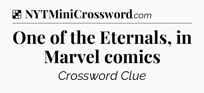 Solution: One of the Eternals, in Marvel comics - NYT Crossword