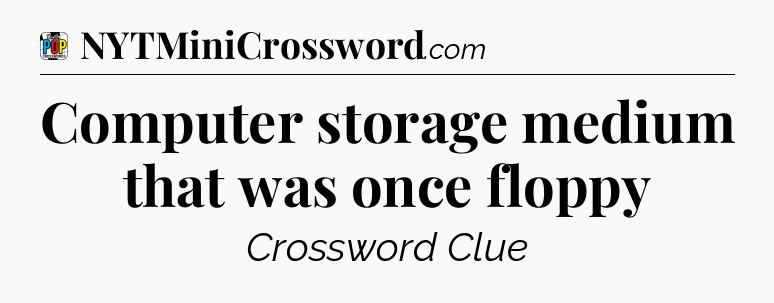 Computer storage medium that was once floppy Crossword Clue