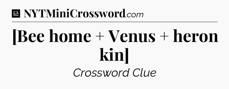 [Bee home + Venus + heron kin] - LA Times Crossword
