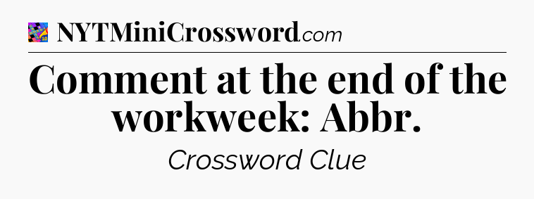 Comment at the end of the workweek: Abbr Crossword Clue