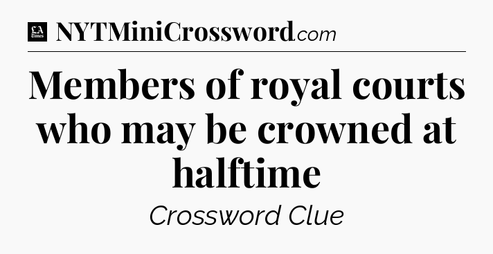 Members of royal courts who may be crowned at halftime - LA Times Crossword