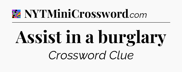 Assist in a burglary Crossword Clue