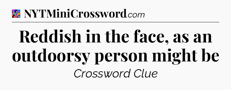 Reddish in the face, as an outdoorsy person might be Crossword Clue