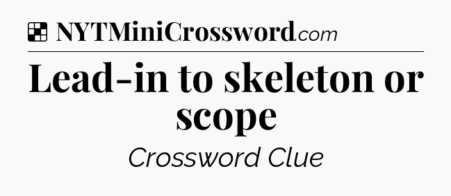 Solution: Lead-in to skeleton or scope - NYT Crossword