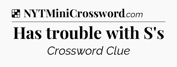 Solution: Has trouble with S's - NYT Crossword