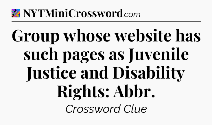 Group whose website has such pages as Juvenile Justice and Disability Rights: Abbr Crossword Clue