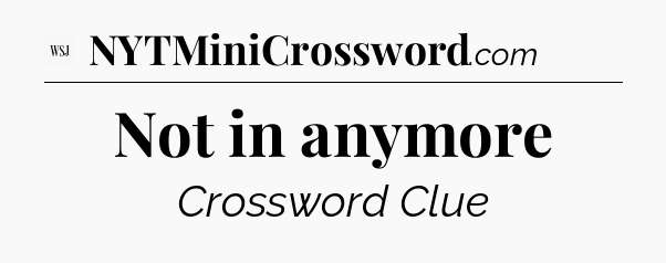 Not in anymore - WSJ Crossword
