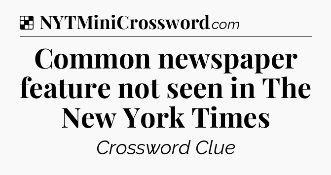 Solution: Common newspaper feature not seen in The New York Times - NYT Crossword