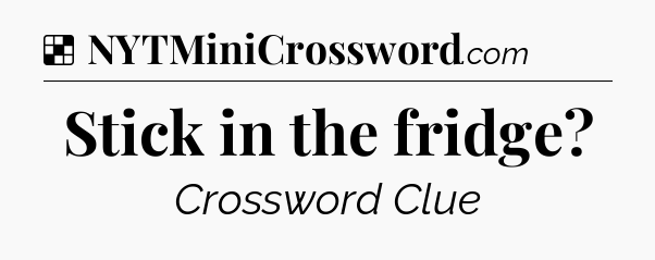 Solution: Stick in the fridge - NYT Crossword