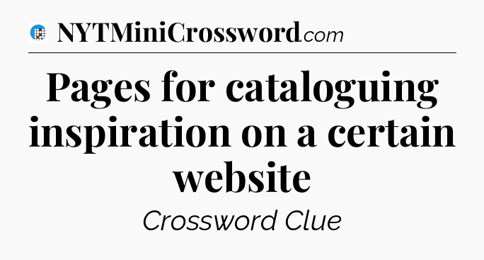 Pages for cataloguing inspiration on a certain website Crossword Clue