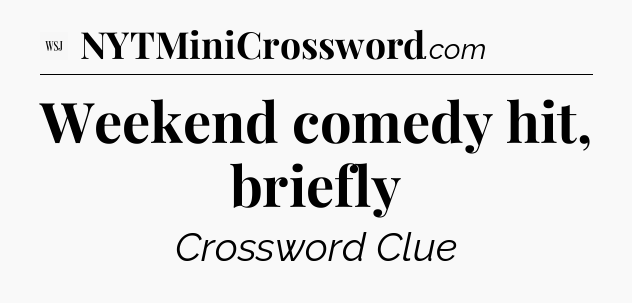 Weekend comedy hit, briefly - WSJ Crossword