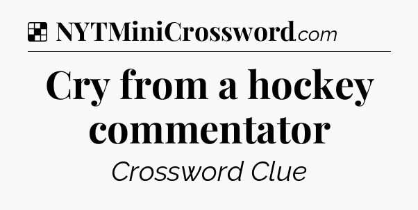 Solution: Cry from a hockey commentator - NYT Crossword